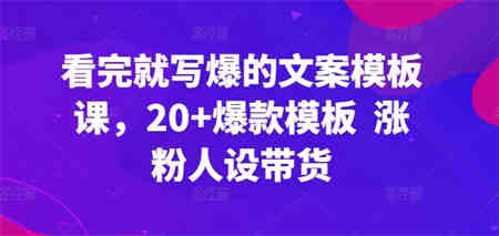 看完就写爆的文案模板课，20+爆款模板  涨粉人设带货-侠客分享网