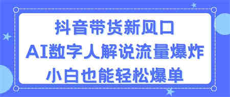 抖音带货新风口，AI数字人解说，流量爆炸，小白也能轻松爆单-侠客分享网