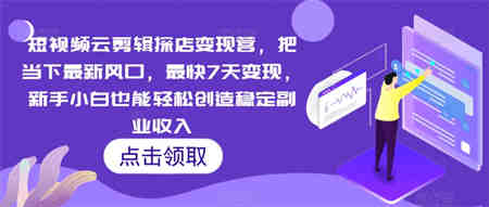 短视频云剪辑探店变现营，把当下最新风口，最快7天变现，新手小白也能轻松创造稳定副业收入-侠客分享网