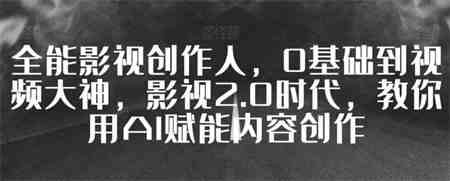 全能影视创作人，0基础到视频大神，影视2.0时代，教你用AI赋能内容创作-侠客分享网