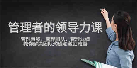 管理者领导力课，管理自我，管理团队，管理业绩，教你解决团队沟通和激励难题-侠客分享网