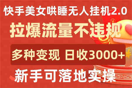 快手美女哄睡无人挂机2.0.拉爆流量不违规，多种变现途径，日收3000+，新手可落地实操-侠客分享网