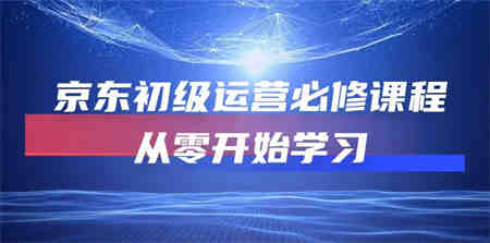 京东初级运营必修课程，从零开始学习（49节视频课程）-侠客分享网