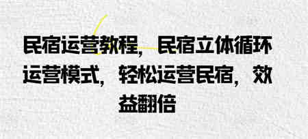 民宿运营教程，民宿立体循环运营模式，轻松运营民宿，效益翻倍-侠客分享网