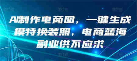 AI制作电商图，一键生成模特换装照，电商蓝海副业供不应求-侠客分享网