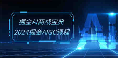 （10811期）掘金AI 商战宝典-系统班：2024掘金AIGC课程（30节视频课）-侠客分享网