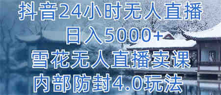 抖音24小时无人直播 日入5000+，雪花无人直播卖课，内部防封4.0玩法-侠客分享网