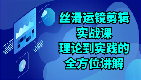 丝滑运镜剪辑实战课：理论到实践的全方位讲解（24节）-侠客分享网