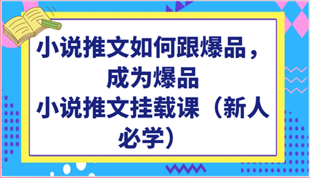 小说推文如何跟爆品，成为爆品，小说推文挂载课（新人必学）-侠客分享网