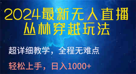 2024最新无人直播，丛林穿越玩法，超详细教学，全程无难点，轻松上手，日入1000+-侠客分享网