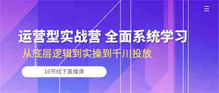 运营型实战营 全面系统学习-从底层逻辑到实操到千川投放（16节线下直播课)-侠客分享网