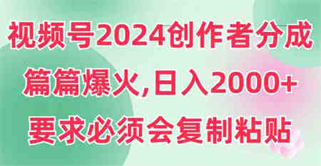 （9292期）视频号2024创作者分成，片片爆火，要求必须会复制粘贴，日入2000+-侠客分享网