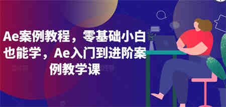 Ae案例教程，零基础小白也能学，Ae入门到进阶案例教学课-侠客分享网