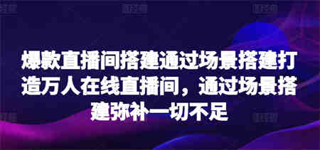 爆款直播间搭建通过场景搭建打造万人在线直播间，通过场景搭建弥补一切不足-侠客分享网