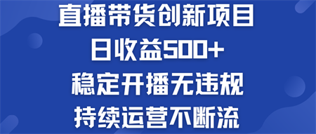 直播带货创新项目：日收益500+  稳定开播无违规  持续运营不断流-侠客分享网