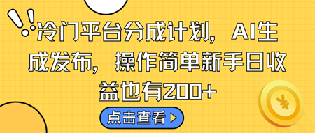 冷门平台分成计划，AI生成发布，操作简单新手日收益也有200+-侠客分享网