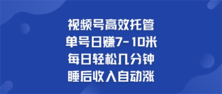 视频号高效托管 单号日赚7-10米  多号运营 财富加速无上限！-侠客分享网