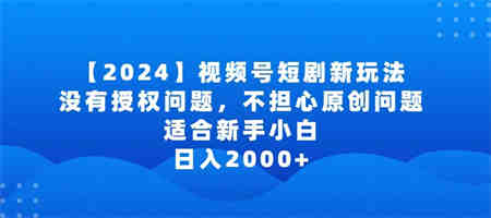 2024视频号短剧玩法，没有授权问题，不担心原创问题，适合新手小白，日入2000+-侠客分享网