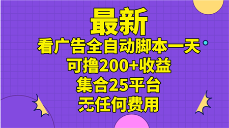 最新看广告全自动脚本一天可撸200+收益 。集合25平台 ，无任何费用-侠客分享网