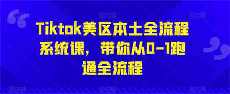 Tiktok美区本土全流程系统课，带你从0-1跑通全流程-侠客分享网