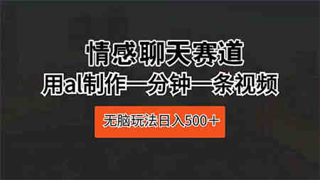 （10254期）情感聊天赛道 用al制作一分钟一条视频 无脑玩法日入500＋-侠客分享网