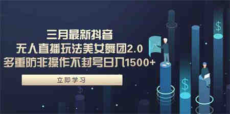 （9458期）三月最新抖音无人直播玩法美女舞团2.0，多重防非操作不封号日入1500+ 小…-侠客分享网