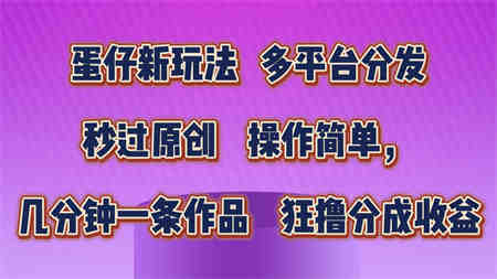 蛋仔新玩法，多平台分发，几分钟一条作品，狂撸分成收益-侠客分享网