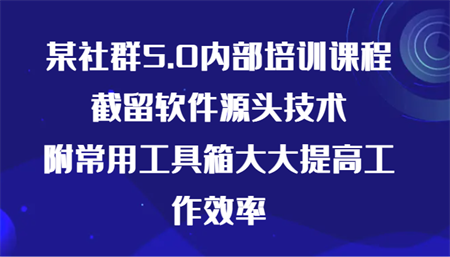 某社群5.0内部培训课程，截留软件源头技术，附常用工具箱大大提高工作效率-侠客分享网