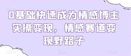 0基础快速成为情感博主实操变现，情感赛道变现野路子-侠客分享网