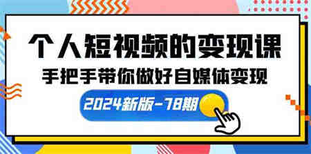 （10079期）个人短视频的变现课【2024新版-78期】手把手带你做好自媒体变现（61节课）-侠客分享网