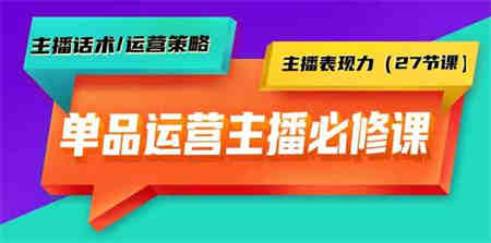 单品运营实操主播必修课：主播话术/运营策略/主播表现力（27节课）-侠客分享网