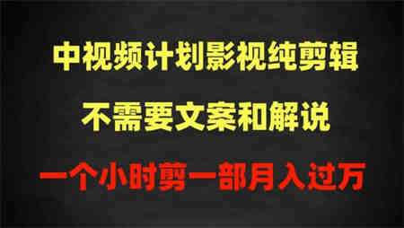 中视频计划影视纯剪辑，不需要文案和解说，一个小时剪一部，100%过原创月入过万-侠客分享网