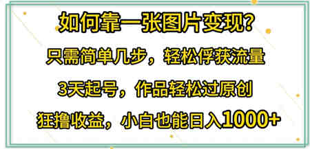 如何靠一张图片变现?只需简单几步，轻松俘获流量，3天起号，作品轻松过原创-侠客分享网