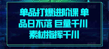 单品打爆进阶课 单品日不落 巨量千川 素材指挥千川-侠客分享网