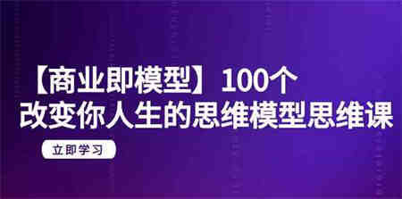 （9300期）【商业 即模型】100个-改变你人生的思维模型思维课-20节-无水印-侠客分享网