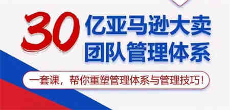 30亿亚马逊大卖团队管理体系，一套课帮你重塑管理体系与管理技巧-侠客分享网