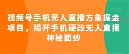 视频号手机无人直播方象掘金项目，揭开手机硬改无人直播神秘面纱-侠客分享网