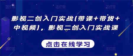 影视二创入门实战(带课+带货+中视频)，影视二创入门实战课-侠客分享网