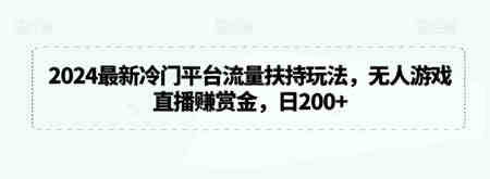 2024最新冷门平台流量扶持玩法，无人游戏直播赚赏金，日200+-侠客分享网