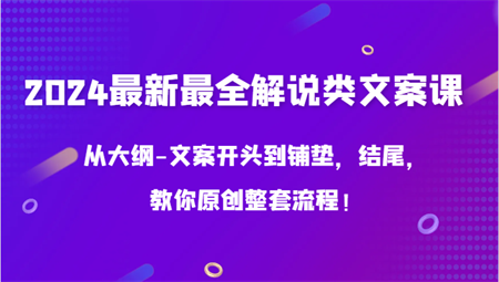 2024最新最全解说类文案课，从大纲-文案开头到铺垫，结尾，教你原创整套流程！-侠客分享网