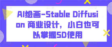 AI绘画-Stable Diffusion 商业设计，小白也可以掌握SD使用-侠客分享网