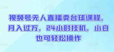 视频号无人直播卖台球课程，月入过万，24小时挂机，小白也可轻松操作-侠客分享网