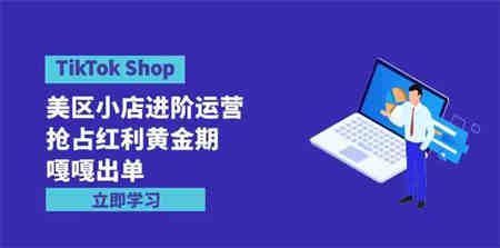 （9886期）TikTok Shop-美区小店进阶运营，抢占红利黄金期 嘎嘎出单（7节课）-侠客分享网