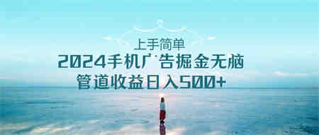 （10243期）上手简单，2024手机广告掘金无脑，管道收益日入500+-侠客分享网