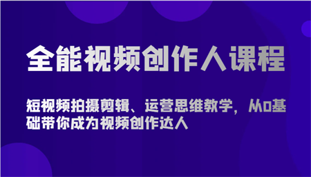 全能视频创作人课程-短视频拍摄剪辑、运营思维教学，从0基础带你成为视频创作达人-侠客分享网