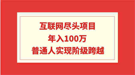 （9250期）互联网尽头项目：年入100W，普通人实现阶级跨越-侠客分享网