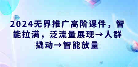 2024无界推广高阶课件，智能拉满，泛流量展现→人群撬动→智能放量-侠客分享网