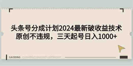 （9455期）头条号分成计划2024最新破收益技术，原创不违规，三天起号日入1000+-侠客分享网