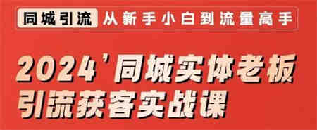 2024同城实体老板引流获客实战课，同城短视频·同城直播·实体店投放·问题答疑-侠客分享网