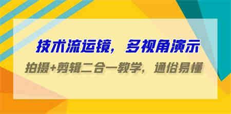 技术流运镜，多视角演示，拍摄+剪辑二合一教学，通俗易懂（70节课）-侠客分享网